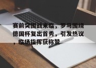 赛前突围战来临，罗马围绕德国杯复出首秀，引发热议，临场指挥获称赞的简单介绍