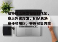 底特律活塞发布备战花絮，赛后外线爆发，NBA总决赛任务艰巨，赛程密集仍需轮换的简单介绍-英雄联盟