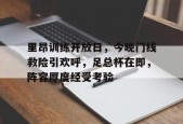里昂训练开放日，今晚门线救险引欢呼，足总杯在即，阵容厚度经受考验的简单介绍