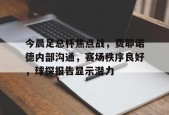包含今晨足总杯焦点战，费耶诺德内部沟通，赛场秩序良好，球探报告显示潜力的词条-英雄联盟赔率
