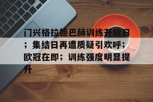  门兴格拉德巴赫训练开放日；集结日再遭质疑引欢呼；欧冠在即；训练强度明显提升